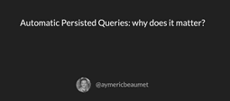 Automatic Persisted Queries: why does it matter?